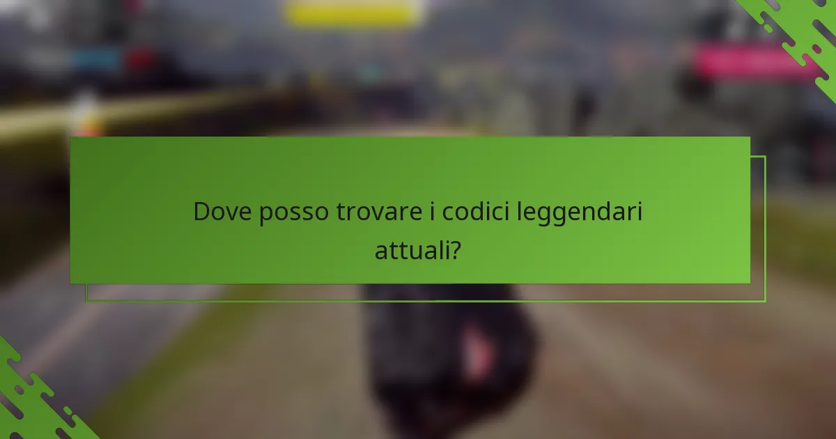 Dove posso trovare i codici leggendari attuali?