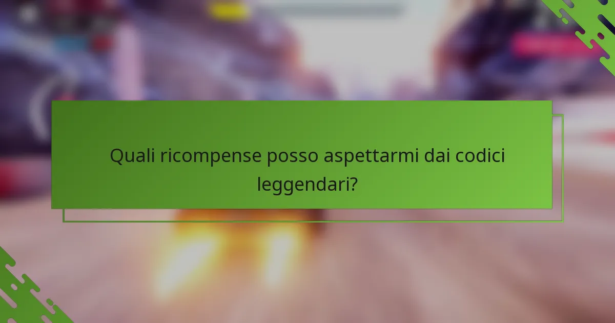 Quali ricompense posso aspettarmi dai codici leggendari?