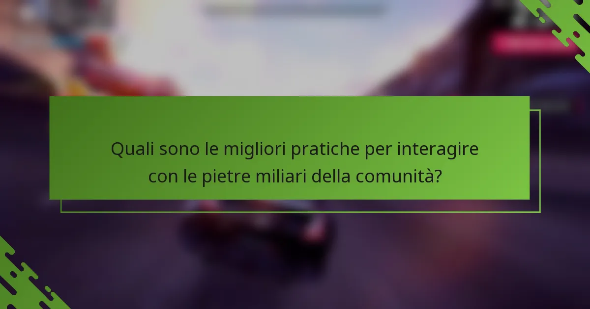 Quali sono le migliori pratiche per interagire con le pietre miliari della comunità?