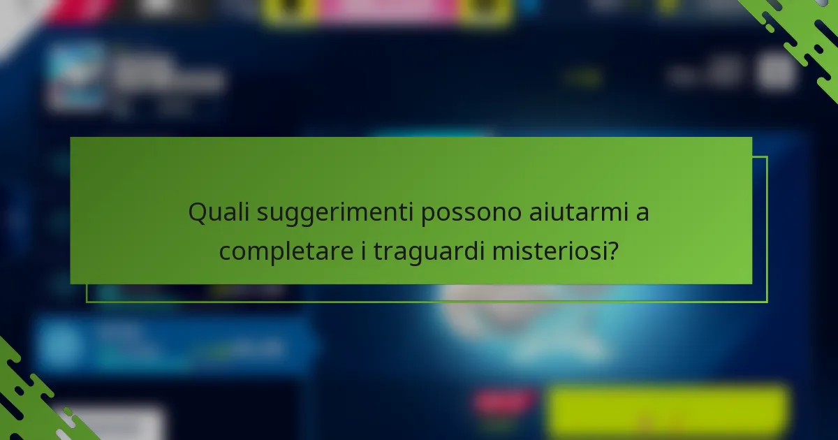 Quali suggerimenti possono aiutarmi a completare i traguardi misteriosi?